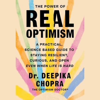 The Power of Real Optimism: A Practical, Science-Based Guide to Staying Resilient, Curious, and Open Even When Life Is Hard, Deepika Chopra - AVM - 9781668122303