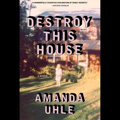 Destroy This House: A Memoir, Amanda Uhle - AVM - 9781668124475