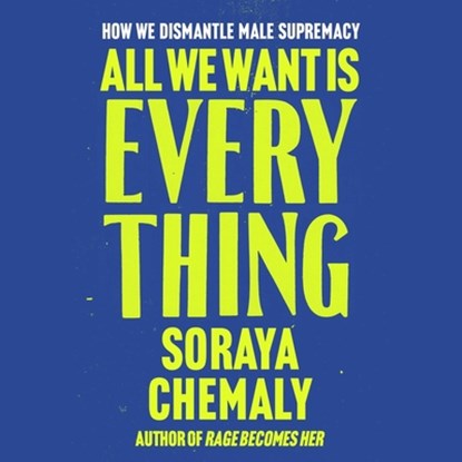 All We Want Is Everything: How We Dismantle Male Supremacy, Soraya Chemaly - AVM - 9781668142110