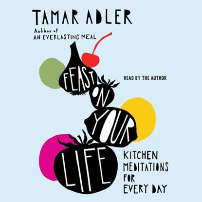 Feast on Your Life: Kitchen Meditations for Every Day, Tamar Adler - AVM - 9781668155707