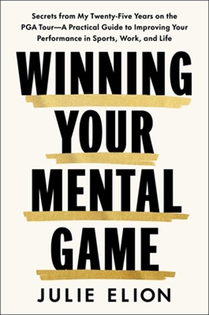 Mastering Your Mental Game: Secrets from My Twenty-Five Years on the PGA Tour--A Practical Guide to Improving Your Performance in Sports, Work, and Li, Julie Elion - Gebonden - 9781668202050