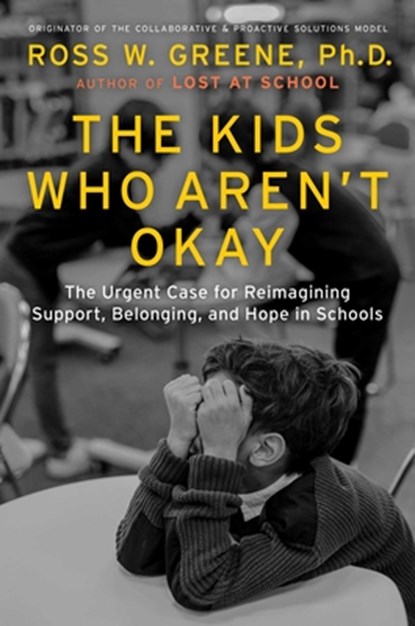 The Kids Who Aren't Okay: The Urgent Case for Reimagining Support, Belonging, and Hope in Schools, Ross W. Greene - Gebonden - 9781668203903