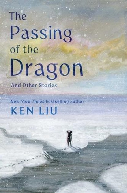 The Passing of the Dragon and Other Stories, Ken Liu - Gebonden - 9781668208342