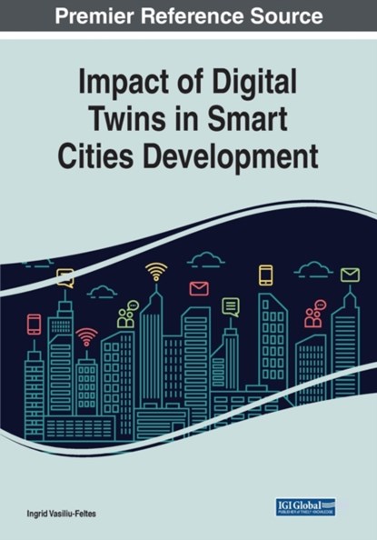 Impact of Digital Twins in Smart Cities Development, Ingrid Vasiliu-Feltes - Paperback - 9781668438343