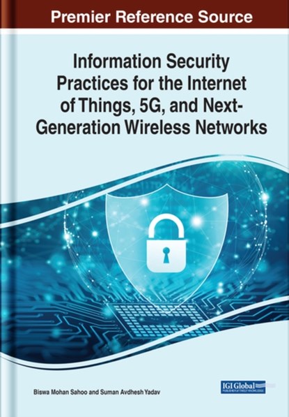 Information Security Practices for the Internet of Things, 5G, and Next-Generation Wireless Networks, Biswa Mohan Sahoo ; Suman Avdhesh Yadav - Gebonden - 9781668439210