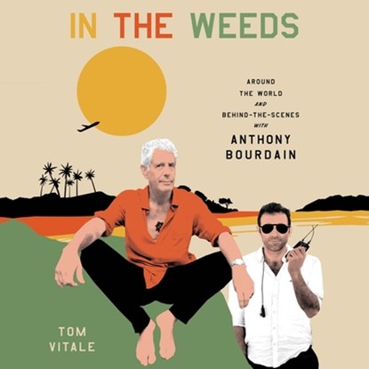 In the Weeds: Around the World and Behind the Scenes with Anthony Bourdain, Tom Vitale - AVM - 9781668601594
