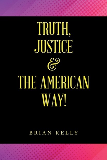 Truth, Justice & the American Way!, Brian Kelly - Paperback - 9781669845645
