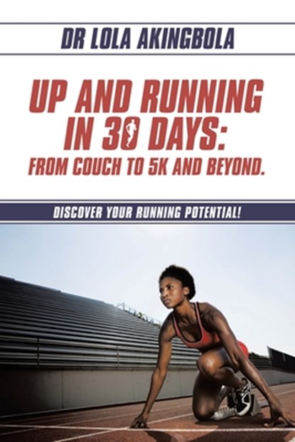 Up and Running in 30 Days: From Couch to 5k and Beyond.: Discover Your Running Potential!, Lola Akingbola - Paperback - 9781669891413