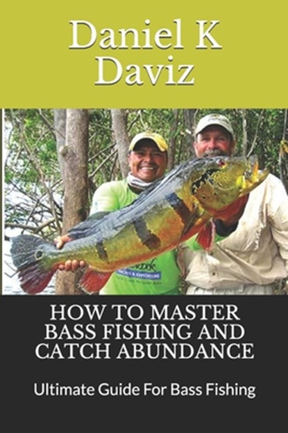 How to Master Bass Fishing and Catch Abundance: Ultimate Guide For Bass Fishing, Daniel K. Daviz - Paperback - 9781670347428