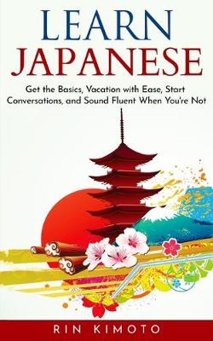 Learn Japanese: Get the Basics, Vacation with Ease, Start Conversations, and Sound Fluent When You're Not, KIMOTO,  Rin - Paperback - 9781670807410