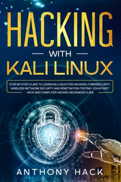 Hacking with Kali Linux: Step by Step Guide To Learn Kali Linux for Hackers, Cybersecurity, Wireless Network Security and Penetration Testing., Anthony Hack - Paperback - 9781671818729