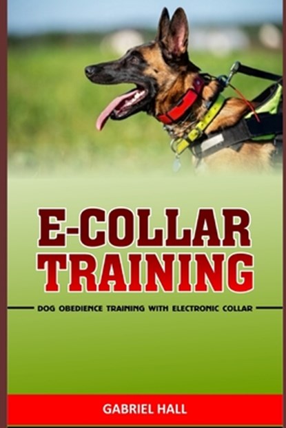 E-Collar Training: Dog Obedience Training With Electronic Collar, Gabriel Hall - Paperback - 9781673622720
