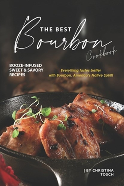 The Best Bourbon Cookbook: Booze-Infused Sweet & Savory Recipes - Everything tastes better with Bourbon, America's Native Spirit!, Christina Tosch - Paperback - 9781674227092