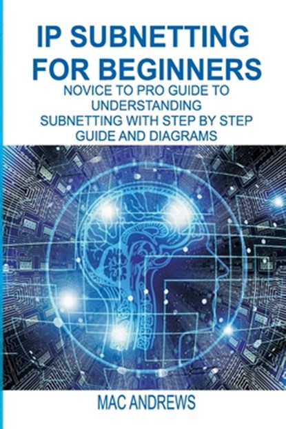 IP Subnetting for Beginners: Novice to Pro Guide to Understanding Subnetting with Step by Step Guide and Diagrams, Mac Andrews - Paperback - 9781674590288