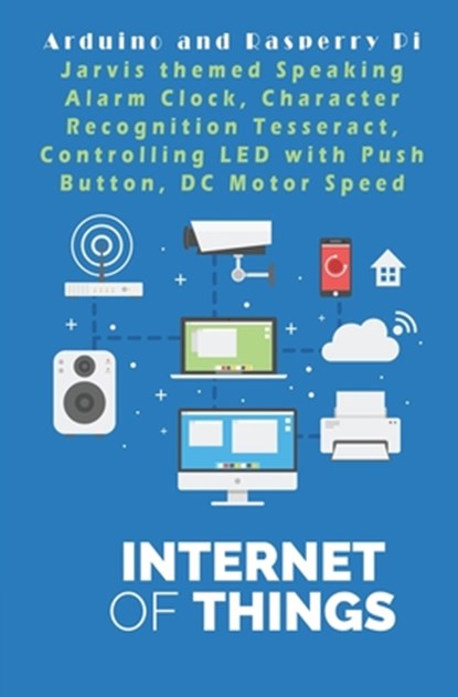Arduino and Rasperry Pi - IOT - The future World: Jarvis themed Speaking Alarm Clock, Character Recognition Tesseract, Controlling LED with Push Butto, Ambika Parameswari K - Paperback - 9781679270789