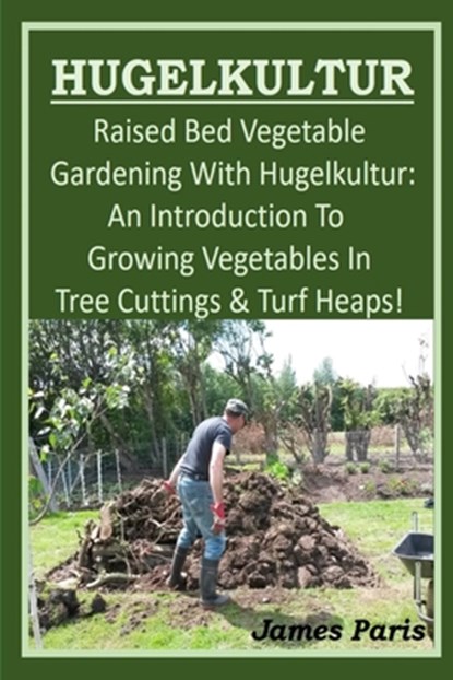 HUGELKULTUR - Raised Bed Vegetable Gardening With Hugelkultur; An Introduction To Growing Vegetables In Tree Cuttings And Turf Heaps, James Paris - Paperback - 9781679974960