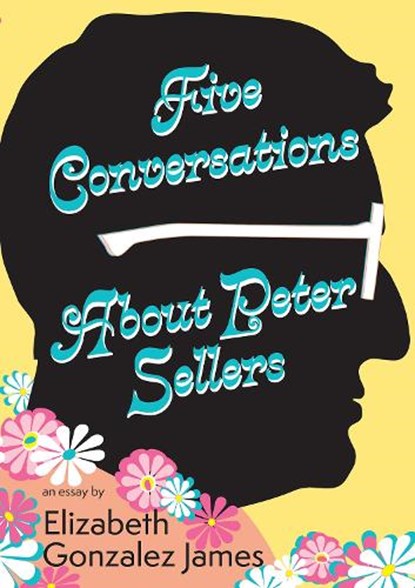 Five Conversations about Peter Sellers: Hybrid Play/Essay, Elizabeth Gonzalez James - Paperback - 9781680033038