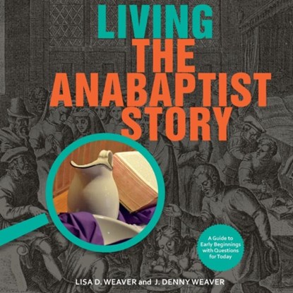 Living the Anabaptist Story, Lisa Weaver ; J Denny Weaver - Paperback - 9781680270044