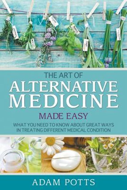 The Art of Alternative Medicine Made Easy, Adam Potts - Paperback - 9781680322286