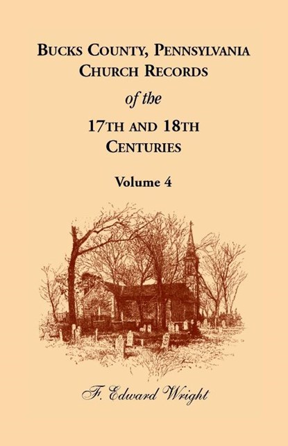 Bucks County, Pennsylvania Church Records of the 17th and 18th Centuries, Volume 4, F. Edward Wright - Paperback - 9781680345100