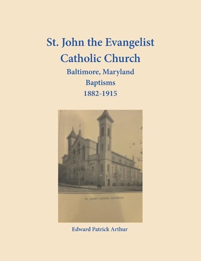 St. John the Evangelist Catholic Church, Baltimore, Maryland, Baptisms 1882-1915, Edward Arthur - Paperback - 9781680346206