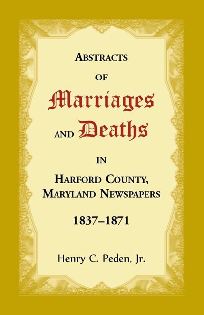 Abstracts of Marriages and Deaths in Harford County, Maryland Newspapers, 1837-1871, Henry C Peden - Paperback - 9781680349443