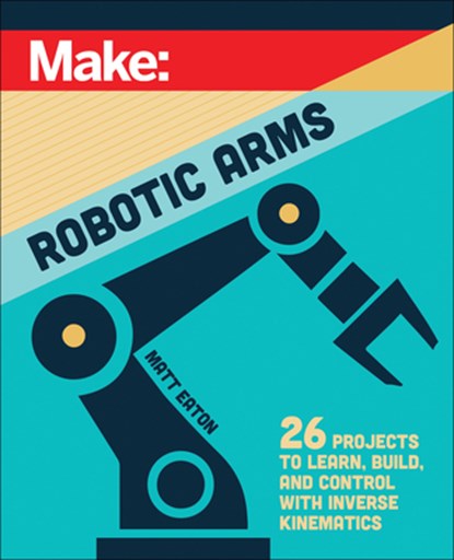 Make: Robotic Arms, Matthew Eaton - Paperback - 9781680458435