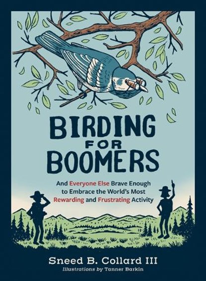 Birding for Boomers: And Everyone Else Brave Enough to Embrace the World's Most Rewarding and Frustrating Activity, Sneed B. Collard III - Paperback - 9781680516708