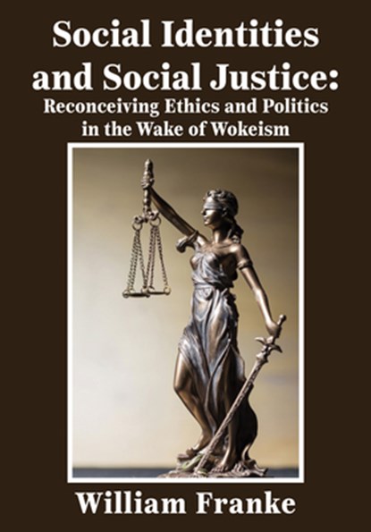 Social Identities and Social Justice: Reconceiving Ethics and Politics in the Wake of Wokeism, William Franke - Paperback - 9781680533538
