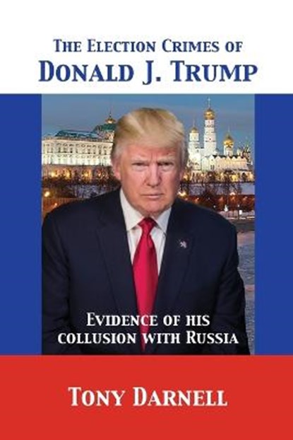 The Election Crimes of Donald J. Trump, Tony Darnell - Paperback - 9781680920758