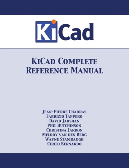 KiCad Complete Reference Manual, Jean-Pierre Charras ; Fabrizio Tappero ; Wayne Stambaugh - Paperback - 9781680921274