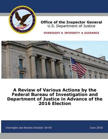 A Review of Various Actions by the Federal Bureau of Investigation and Department of Justice in Advance of the 2016 Election, Office of the Inspector General ; U S Department of Justice - Paperback - 9781680922257