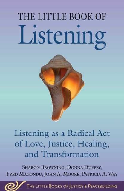 Little Book of Listening, Sharon Browning ; Donna Duffey ; Fred Magondu ; John A. Moore ; Patricia A. Way - Paperback - 9781680998986