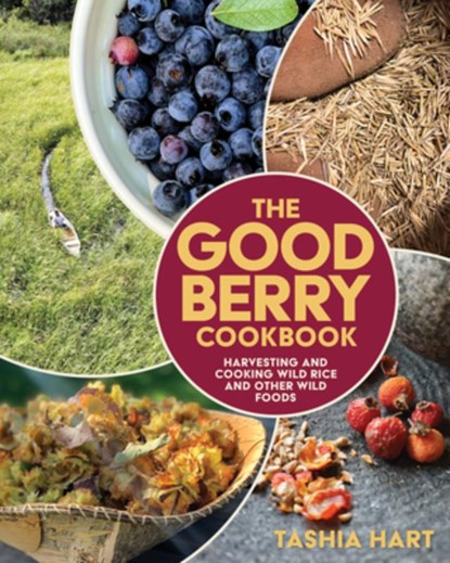The Good Berry Cookbook: Harvesting and Cooking Wild Rice and Other Wild Foods, Tashia Hart - Paperback - 9781681342023