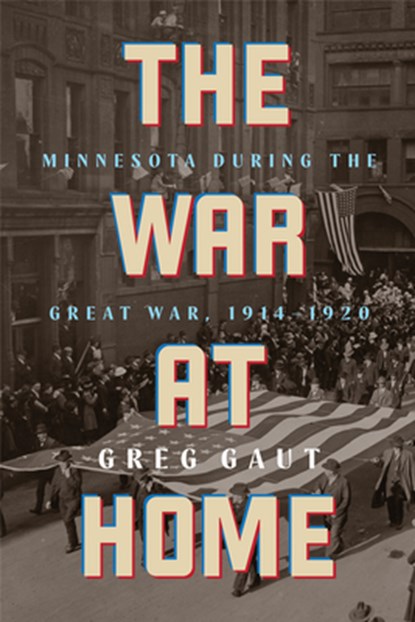 The War at Home: Minnesota During the Great War, 1914-1920, Greg Gaut - Paperback - 9781681343075