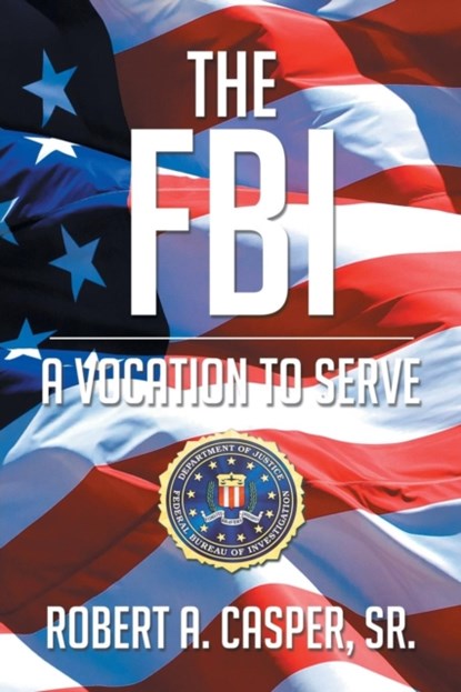 The FBI, a Vocation to Serve, Robert a Casper Sr - Paperback - 9781681390062