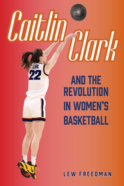 Caitlin Clark and the Revolution in Women's Basketball, Lew Freedman - Paperback - 9781681572475