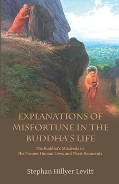 Explanations of Misfortune in the Buddha's Life: The Buddha's Misdeeds in His Former Human Lives and Their Remnants, Stephan Hillyer Levitt - Paperback - 9781681724645