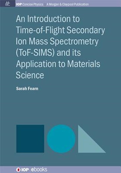 An Introduction to Time-of-Flight Secondary Ion Mass Spectrometry (ToF-SIMS) and its Application to Materials Science, Sarah Fearn - Paperback - 9781681740249