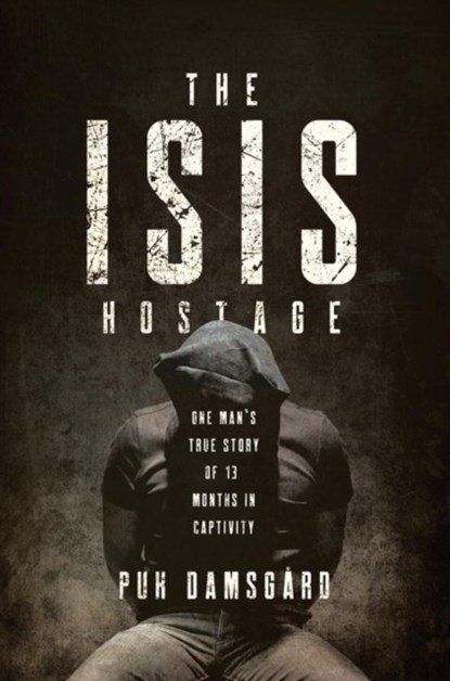 The ISIS Hostage - One Man`s True Story of Thirteen Months in Captivity, Puk Damsgard ; David Young - Gebonden - 9781681774671