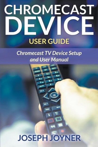 Chromecast Device User Guide, Joseph Joyner - Paperback - 9781681858913
