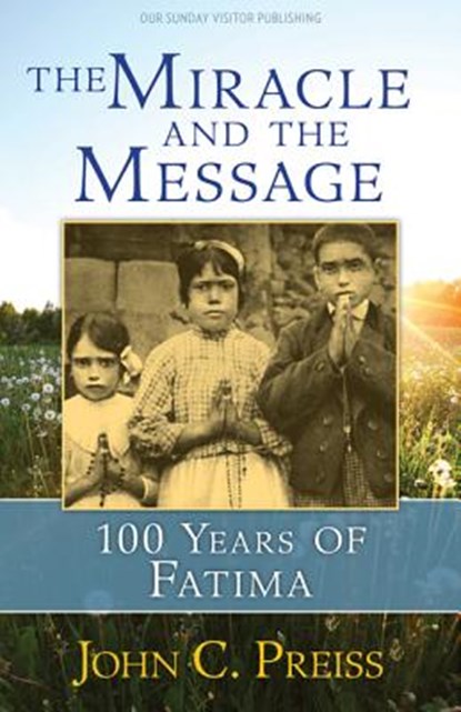 The Miracle and the Message: 100 Years of Fatima, John C. Preiss - Paperback - 9781681921679