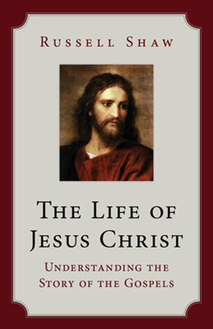 The Life of Jesus Christ: Understanding the Story of the Gospels, Russell Shaw - Paperback - 9781681924250