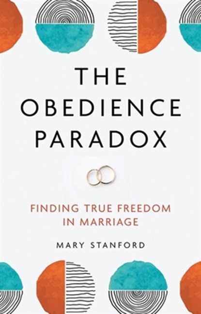 The Obedience Paradox: Finding True Freedom in Marriage, Mary Stanford - Paperback - 9781681926957