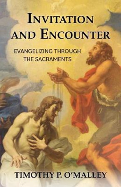 Invitation and Encounter: Evangelizing Through the Sacraments, Timothy P. O'Malley - Paperback - 9781681927770