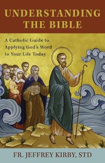 Understanding the Bible: A Catholic Guide to Applying God's Word to Your Life Today, Fr Jeffrey Kirby Std - Paperback - 9781681929804