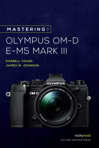Mastering the Olympus OM-D E-M5 Mark III, James W. Johnson ; Darrell Young - Paperback - 9781681986319