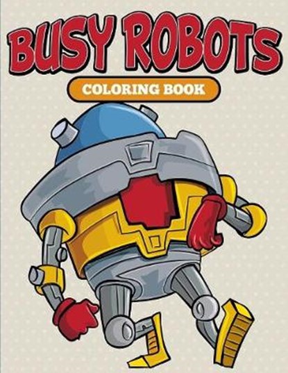 Busy Robots Coloring Book, Speedy Publishing LLC - Paperback - 9781682127049