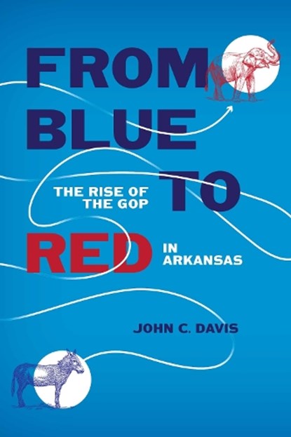 From Blue to Red: The Rise of the GOP in Arkansas, John C. Davis - Gebonden - 9781682262443