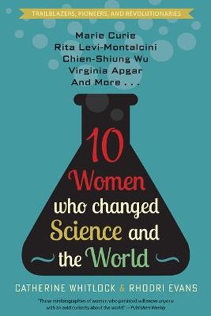 Ten Women Who Changed Science and the World: Marie Curie, Rita Levi-Montalcini, Chien-Shiung Wu, Virginia Apgar, and More, Catherine Whitlock - Paperback - 9781682306277